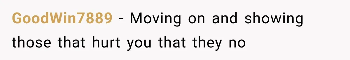 GoodWin7889 − Moving on and showing those that hurt you that they no