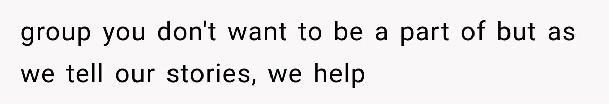 group you don't want to be a part of but as we tell our stories, we help