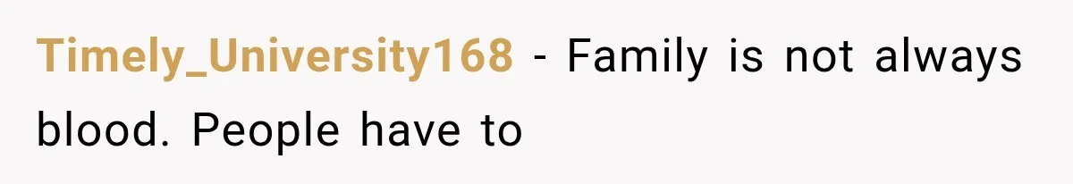 Timely_University168 − Family is not always blood. People have to