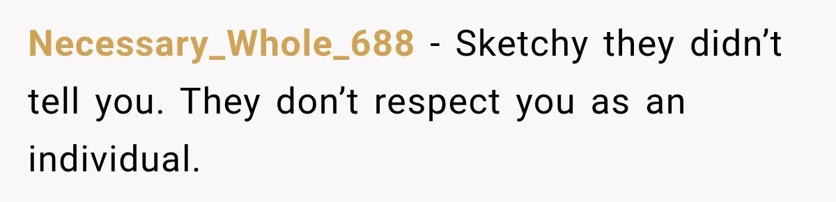 Necessary_Whole_688 − Sketchy they didn’t tell you. They don’t respect you as an individual.