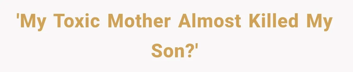'My toxic mother almost killed my son?'