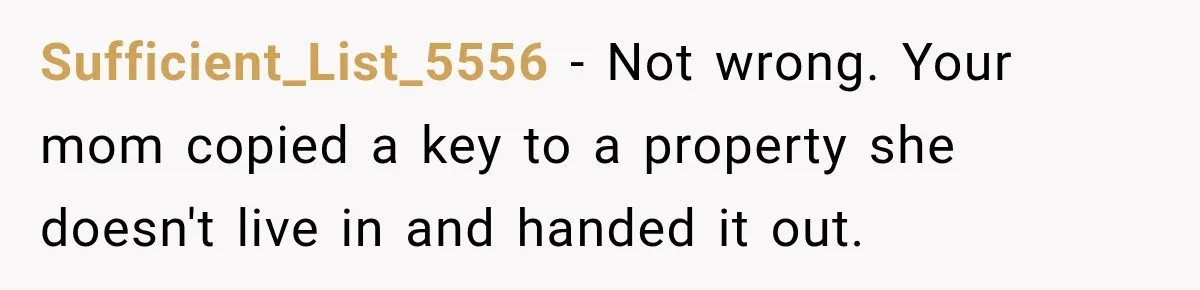 Sufficient_List_5556 − Not wrong. Your mom copied a key to a property she doesn't live in and handed it out.