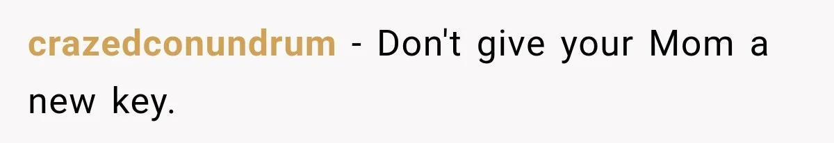 crazedconundrum − Don't give your Mom a new key.
