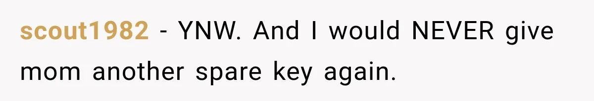 scout1982 − YNW. And I would NEVER give mom another spare key again.