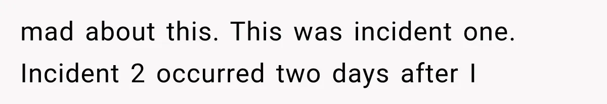mad about this. This was incident one. Incident 2 occurred two days after I