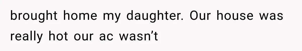brought home my daughter. Our house was really hot our ac wasn’t