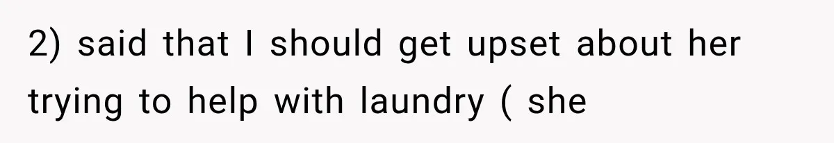 2) said that I should get upset about her trying to help with laundry ( she
