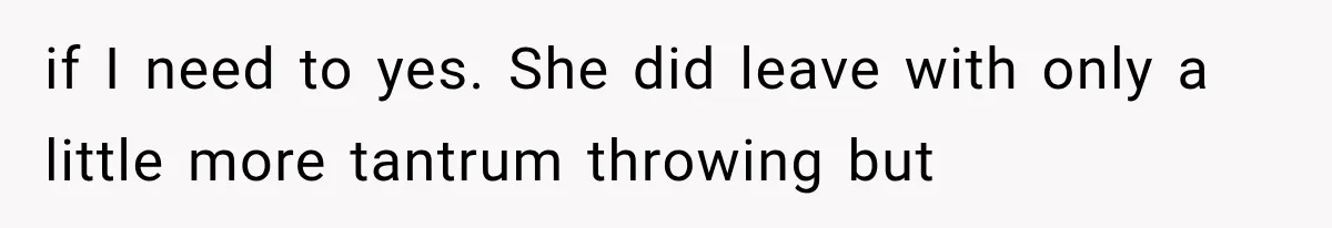 if I need to yes. She did leave with only a little more tantrum throwing but