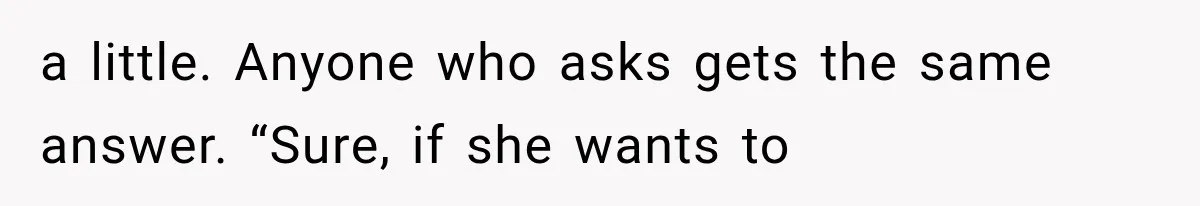 a little. Anyone who asks gets the same answer. “Sure, if she wants to