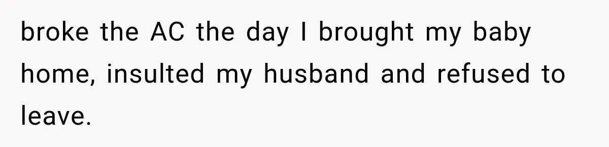 broke the AC the day I brought my baby home, insulted my husband and refused to leave.