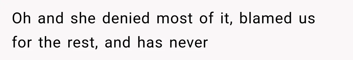 Oh and she denied most of it, blamed us for the rest, and has never