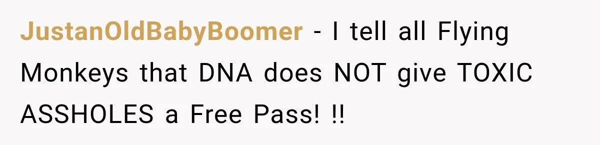 JustanOldBabyBoomer − I tell all Flying Monkeys that DNA does NOT give TOXIC ASSHOLES a Free Pass! !!