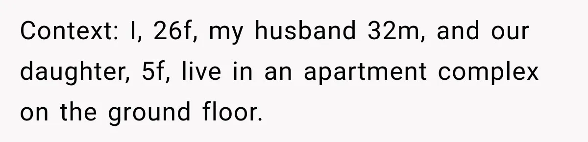Context: I, 26f, my husband 32m, and our daughter, 5f, live in an apartment complex on the ground floor.