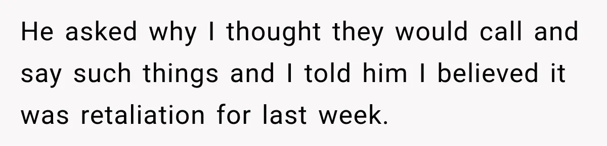 He asked why I thought they would call and say such things and I told him I believed it was retaliation for last week.