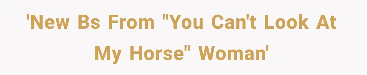 'New BS from "you can't look at my horse" woman'