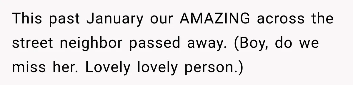 This past January our AMAZING across the street neighbor passed away. (Boy, do we miss her. Lovely lovely person.)