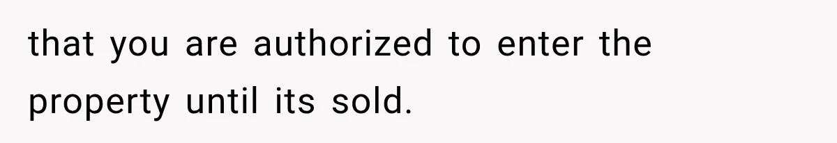 that you are authorized to enter the property until its sold.