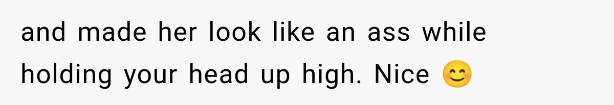 and made her look like an ass while holding your head up high. Nice 😊