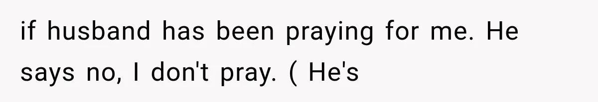 Her MIL Used Her Cancer Diagnosis to Push Religion on Her Husband, So He Finally Ended the Call if husband has been praying for me. He says no, I don't pray. ( He's