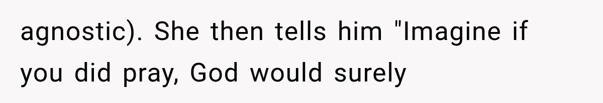 Her MIL Used Her Cancer Diagnosis to Push Religion on Her Husband, So He Finally Ended the Call agnostic). She then tells him "Imagine if you did pray, God would surely