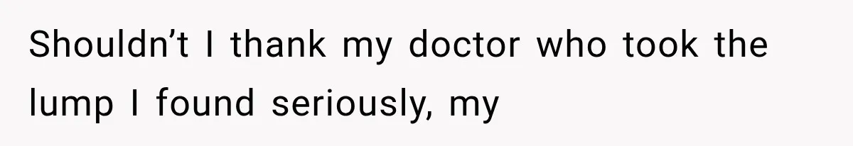 Her MIL Used Her Cancer Diagnosis to Push Religion on Her Husband, So He Finally Ended the Call Shouldn’t I thank my doctor who took the lump I found seriously, my