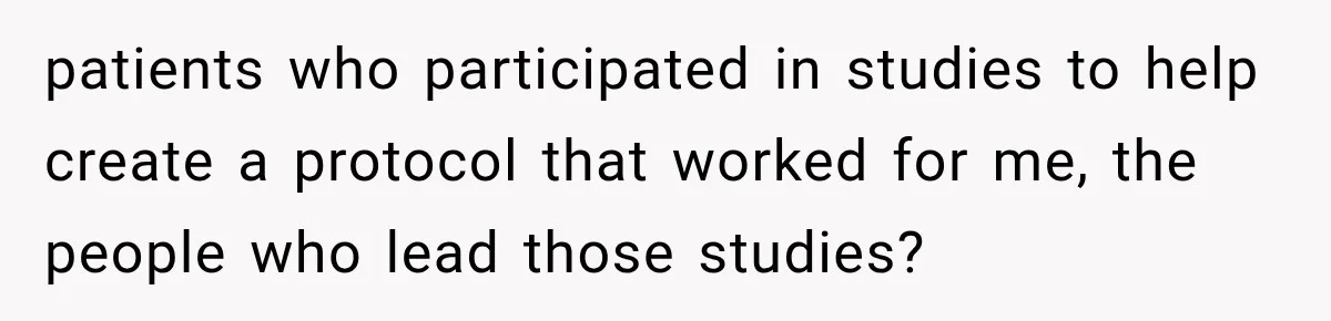 Her MIL Used Her Cancer Diagnosis to Push Religion on Her Husband, So He Finally Ended the Call patients who participated in studies to help create a protocol that worked for me, the people who lead those studies?