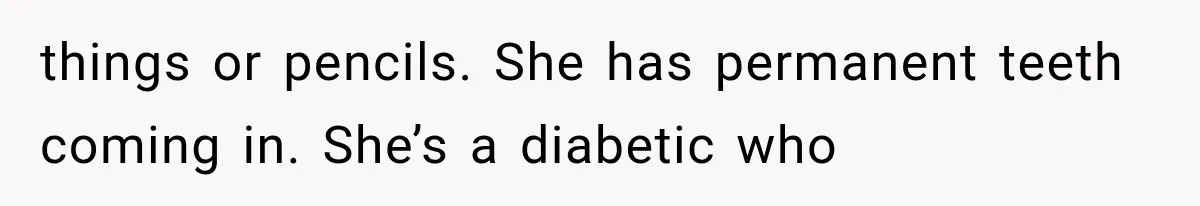 Her MIL Questioned Her Parenting While She Was 8 Months Pregnant, So She Finally Set Boundaries things or pencils. She has permanent teeth coming in. She’s a diabetic who