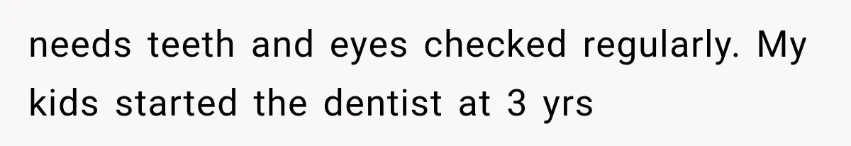 Her MIL Questioned Her Parenting While She Was 8 Months Pregnant, So She Finally Set Boundaries needs teeth and eyes checked regularly. My kids started the dentist at 3 yrs