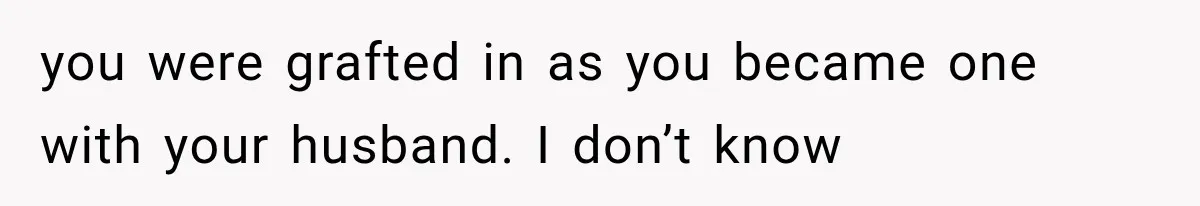 Her MIL Questioned Her Parenting While She Was 8 Months Pregnant, So She Finally Set Boundaries you were grafted in as you became one with your husband. I don’t know