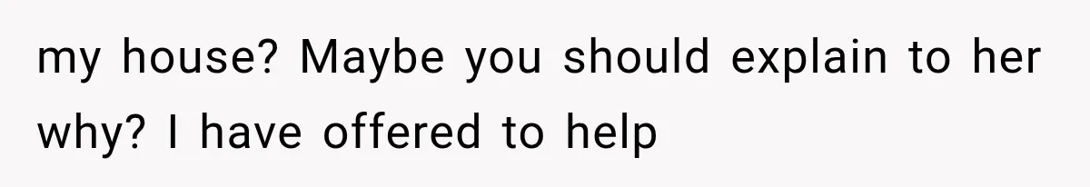 Her MIL Questioned Her Parenting While She Was 8 Months Pregnant, So She Finally Set Boundaries my house? Maybe you should explain to her why? I have offered to help