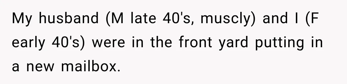 Salesman Ignores Woman Homeowner, Questions Her Husband’s Pride, Then Gets Barked Off the Property My husband (M late 40's, muscly) and I (F early 40's) were in the front yard putting in a new mailbox.