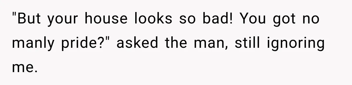 Salesman Ignores Woman Homeowner, Questions Her Husband’s Pride, Then Gets Barked Off the Property "But your house looks so bad! You got no manly pride?" asked the man, still ignoring me.