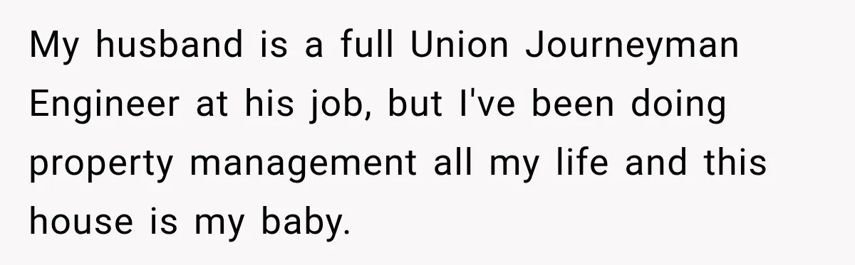 Salesman Ignores Woman Homeowner, Questions Her Husband’s Pride, Then Gets Barked Off the Property My husband is a full Union Journeyman Engineer at his job, but I've been doing property management all my life and this house is my baby.