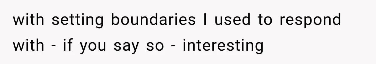 Her MIL Questioned Her Parenting While She Was 8 Months Pregnant, So She Finally Set Boundaries with setting boundaries I used to respond with - if you say so - interesting