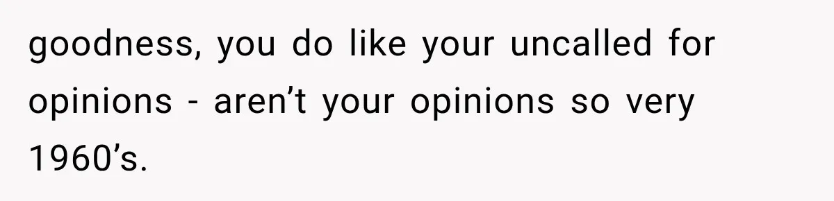 Her MIL Questioned Her Parenting While She Was 8 Months Pregnant, So She Finally Set Boundaries goodness, you do like your uncalled for opinions - aren’t your opinions so very 1960’s.