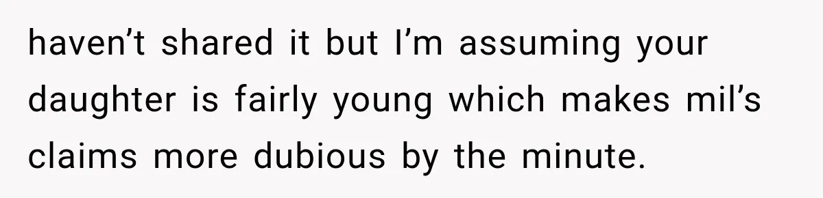 Her MIL Questioned Her Parenting While She Was 8 Months Pregnant, So She Finally Set Boundaries haven’t shared it but I’m assuming your daughter is fairly young which makes mil’s claims more dubious by the minute.
