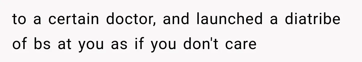 Her MIL Questioned Her Parenting While She Was 8 Months Pregnant, So She Finally Set Boundaries to a certain doctor, and launched a diatribe of bs at you as if you don't care