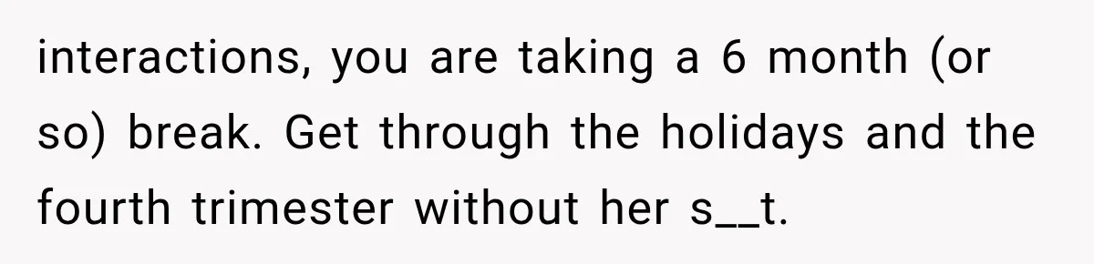 Her MIL Questioned Her Parenting While She Was 8 Months Pregnant, So She Finally Set Boundaries interactions, you are taking a 6 month (or so) break. Get through the holidays and the fourth trimester without her s__t.