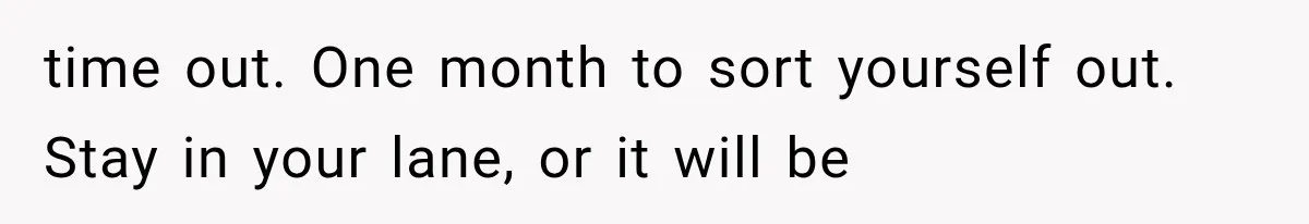 Her MIL Questioned Her Parenting While She Was 8 Months Pregnant, So She Finally Set Boundaries time out. One month to sort yourself out. Stay in your lane, or it will be