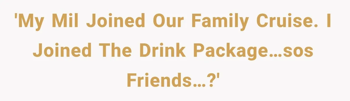 'My MIL joined our family cruise. I joined the drink package…SOS friends…?'