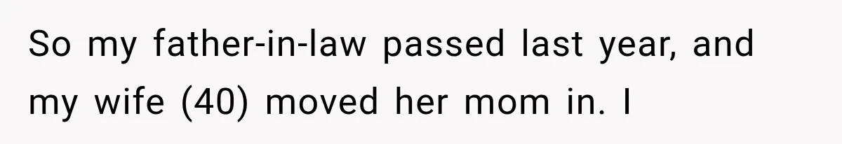 So my father-in-law passed last year, and my wife (40) moved her mom in. I