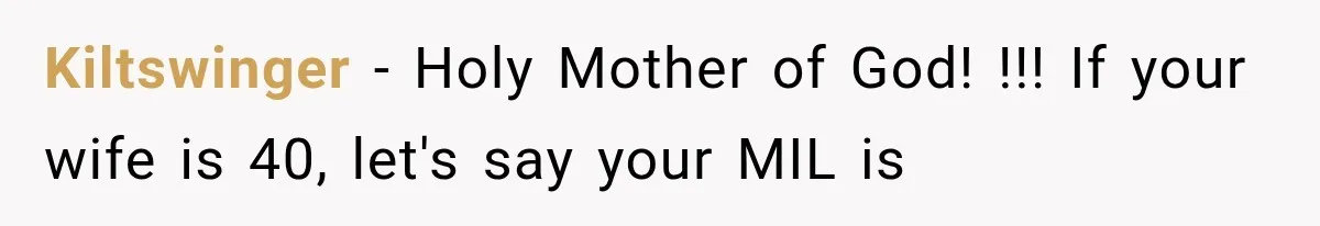 Kiltswinger − Holy Mother of God! !!! If your wife is 40, let's say your MIL is