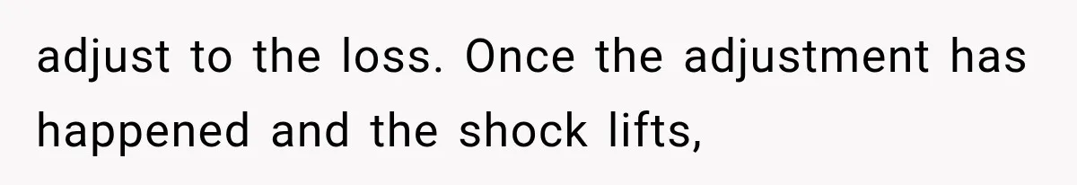 adjust to the loss. Once the adjustment has happened and the shock lifts,