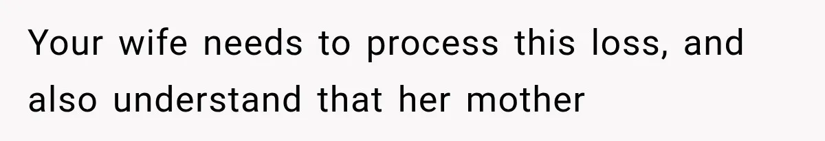 Your wife needs to process this loss, and also understand that her mother