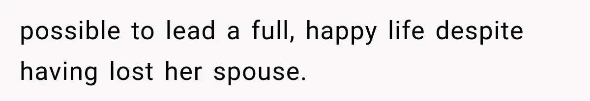 possible to lead a full, happy life despite having lost her spouse.