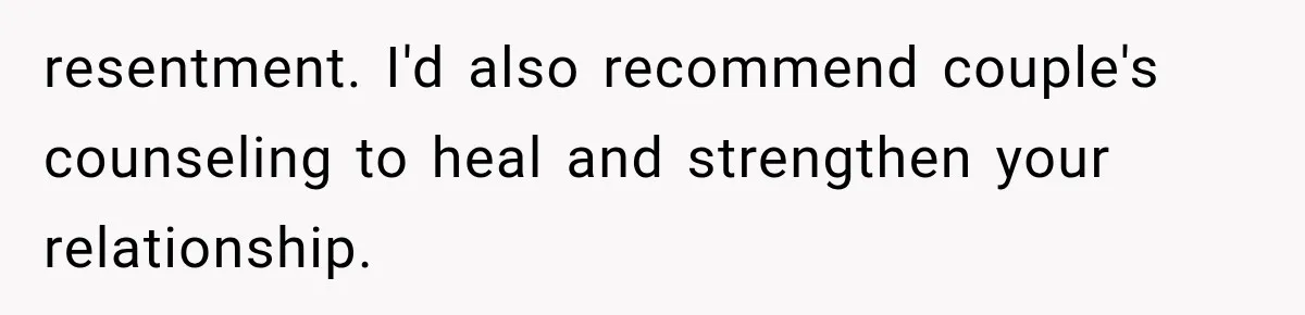 resentment. I'd also recommend couple's counseling to heal and strengthen your relationship.
