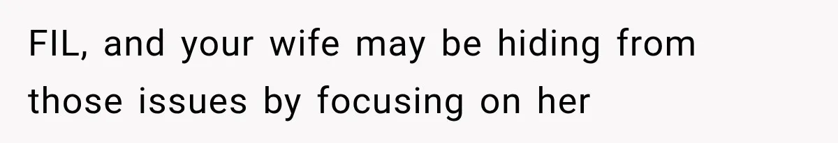 FIL, and your wife may be hiding from those issues by focusing on her