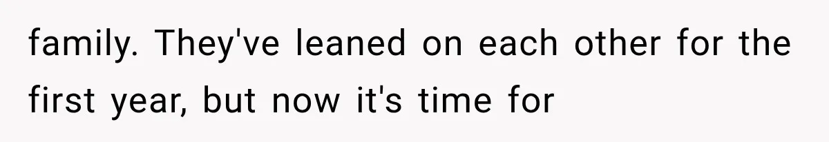family. They've leaned on each other for the first year, but now it's time for