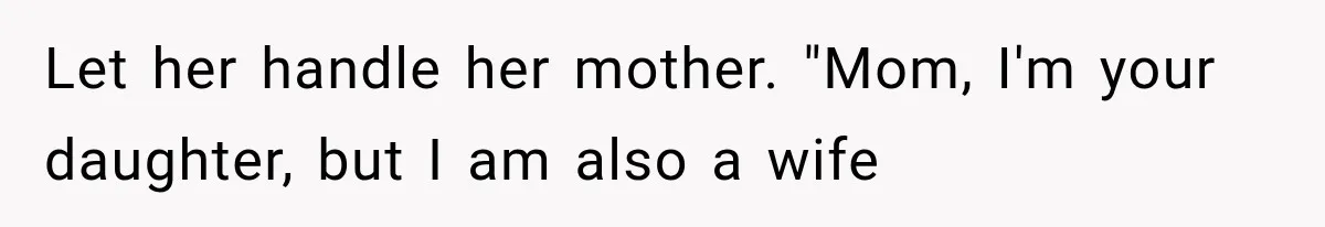 Let her handle her mother. "Mom, I'm your daughter, but I am also a wife