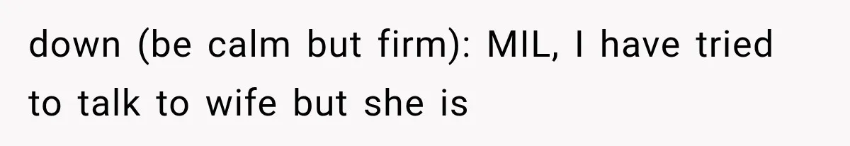 down (be calm but firm): MIL, I have tried to talk to wife but she is